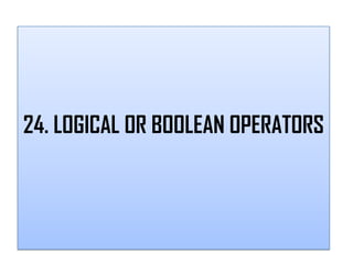 24. LOGICAL OR BOOLEAN OPERATORS
 