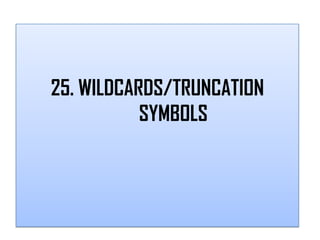 25. WILDCARDS/TRUNCATION
           SYMBOLS
 