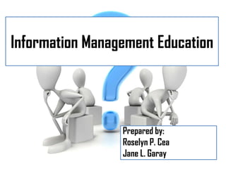 Information Management Education




                 Prepared by:
                 Roselyn P. Cea
                 Jane L. Garay
 