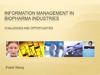 INFORMATION MANAGEMENT IN
BIOPHARMA INDUSTRIES

CHALLENGES AND OPPORTUNITIES




Frank Wang
 