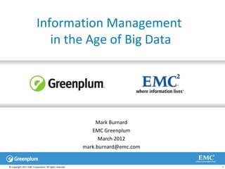 Information Management
                             in the Age of Big Data




                                                              Mark Burnard
                                                            EMC Greenplum
                                                               March 2012
                                                         mark.burnard@emc.com


© Copyright 2011 EMC Corporation. All rights reserved.                          1
 
