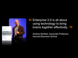 “   Enterprise 2.0 is all about
                  using technology to bring
                  brains together effectively....