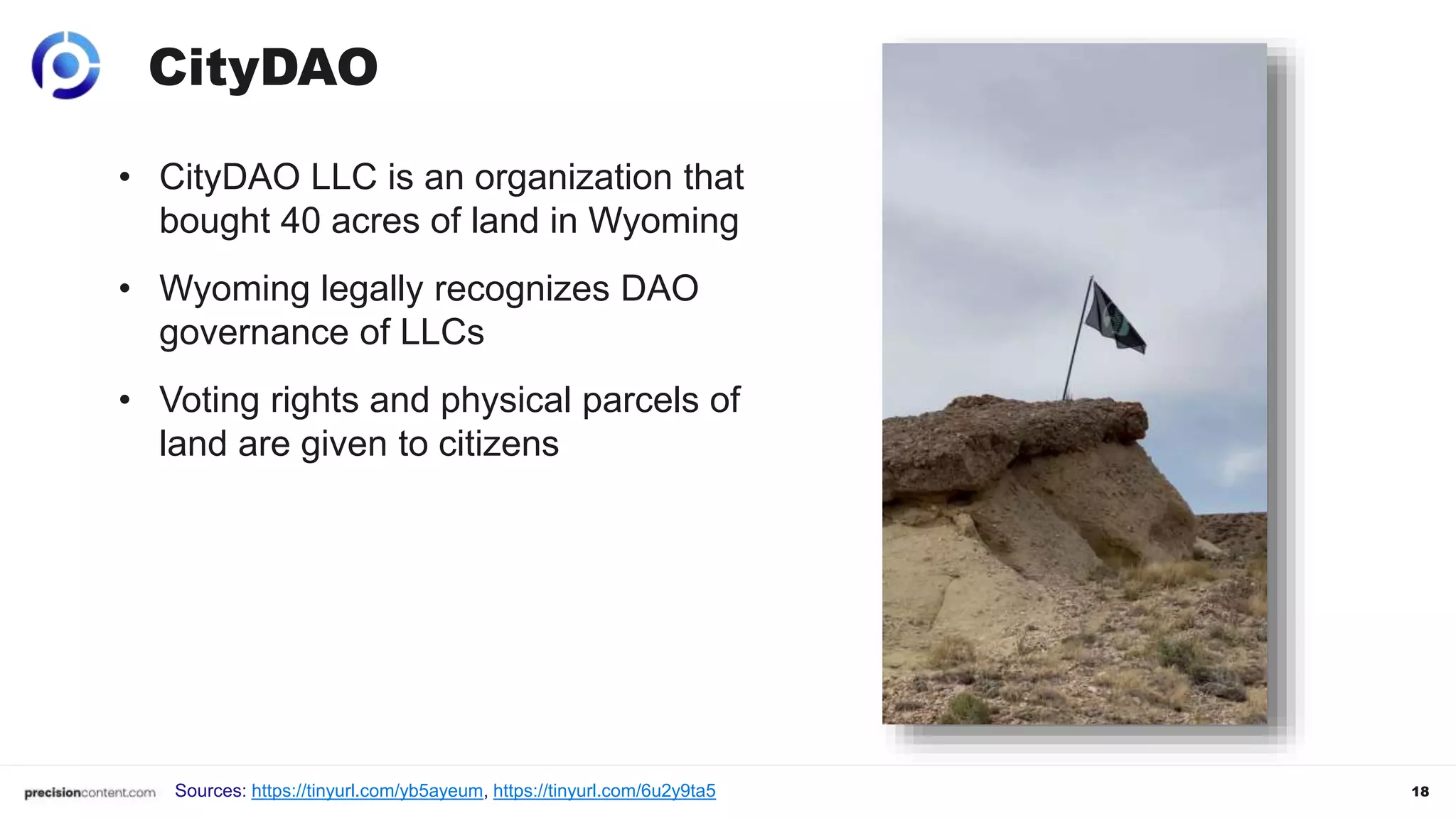 18
CityDAO
• CityDAO LLC is an organization that
bought 40 acres of land in Wyoming
• Wyoming legally recognizes DAO
governance of LLCs
• Voting rights and physical parcels of
land are given to citizens
Sources: https://tinyurl.com/yb5ayeum, https://tinyurl.com/6u2y9ta5
 