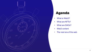 3
Presentation agenda
• What is Web3?
• What are NFTs?
• What are DAOs?
• Web3 content
• The next era of the web
Agenda
 
