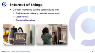 42
Internet of things
• Content marketing can be personalized with
• Environmental data (e.g., weather, temperature)
• Location data
• Contextual targeting
Source: https://tinyurl.com/2p8hycfb
 
