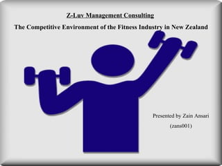Z-Luv Management Consulting   The Competitive Environment of the Fitness Industry in New Zealand Presented by Zain Ansari (zans001) 