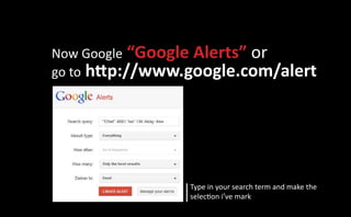 Now Google “Google Alerts” or
go to http://www.google.com/alert




                 Type in your search term and make the
                 selection i’ve mark
 