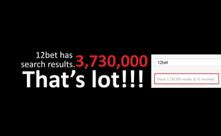 12bet has
search results.   3,730,000
That’s lot!!!
 