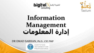 Information
Management
‫المعلومات‬ ‫إدارة‬
DR EMAD SARHAN, Ph.D., CIP, PMP
 
