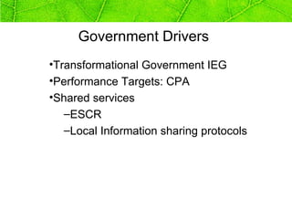 Government Drivers
•Transformational Government IEG
•Performance Targets: CPA
•Shared services
   –ESCR
   –Local Information sharing protocols
 