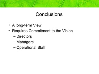 Conclusions

• A long-term View
• Requires Commitment to the Vision
  – Directors
  – Managers
  – Operational Staff
 