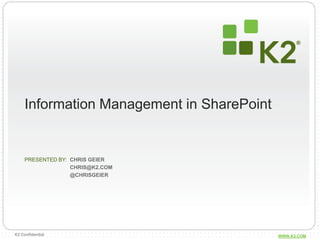 Information Management in SharePoint


     PRESENTED BY: CHRIS GEIER
                   CHRIS@K2.COM
                   @CHRISGEIER




K2 Confidential                             WWW.K2.COM
 