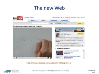 The new Web
http://www.youtube.com/watch?v=NLlGopyXT_g
Information management with Web 2.0 applications and practices Lino Oliveira
p. 11
 