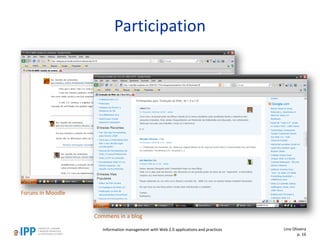 Participation
Foruns in Moodle
Commens in a blog
Information management with Web 2.0 applications and practices Lino Oliveira
p. 16
 