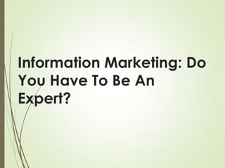 Information Marketing: Do
You Have To Be An
Expert?

 