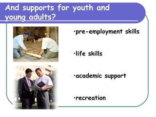 And supports for youth and  young adults? pre-employment skills life skills academic support recreation 
