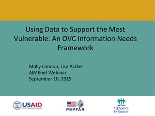 Using Data to Support the Most
Vulnerable: An OVC Information Needs
Framework
Molly Cannon, Lisa Parker
AIMEnet Webinar
September 10, 2015
 