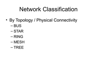 Network Classification
• By Topology / Physical Connectivity
– BUS
– STAR
– RING
– MESH
– TREE
 