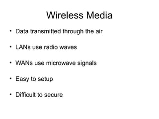 Wireless Media
• Data transmitted through the air
• LANs use radio waves
• WANs use microwave signals
• Easy to setup
• Difficult to secure
 