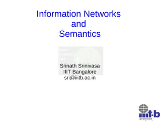 Information Networks
         and
      Semantics


     Srinath Srinivasa
      IIIT Bangalore
       sri@iiitb.ac.in
 