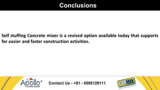 Conclusions 
Self stuffing Concrete mixer is a revised option available today that supports 
for easier and faster construction activities. 
 