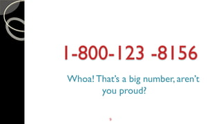 9
1-800-123 -8156
Whoa!That’s a big number, aren’t
you proud?
 