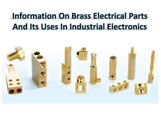 Information On Brass Electrical Parts
And Its Uses In Industrial Electronics
 