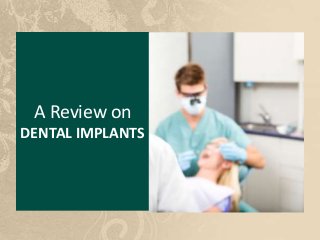 A Review on
DENTAL IMPLANTS
 