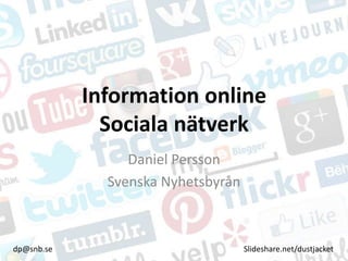 Information online
Sociala nätverk
Daniel Persson
Svenska Nyhetsbyrån
dp@snb.se Slideshare.net/dustjacket
 