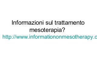 Informazioni sul trattamento
mesoterapia?
http://www.informationonmesotherapy.c
 