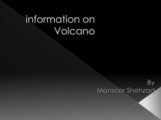  information on Volcano  By  Mansoor Shehzad 