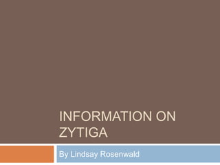 INFORMATION ON
ZYTIGA
By Lindsay Rosenwald

 