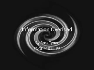 Information Overload By Ross Tyner ENGL 1101 – E2 