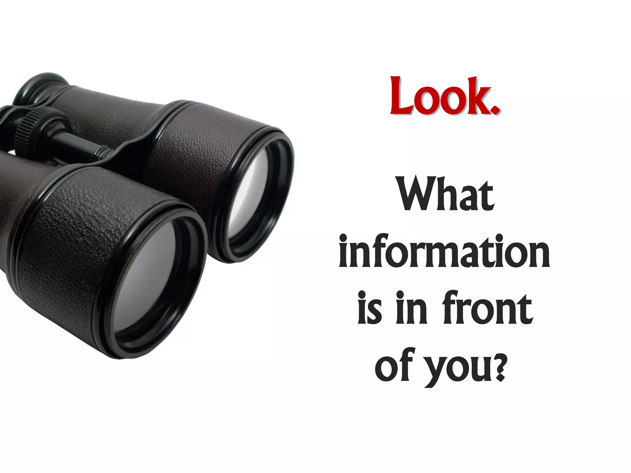 Look.
    What
information
 is in front
  of you?
 