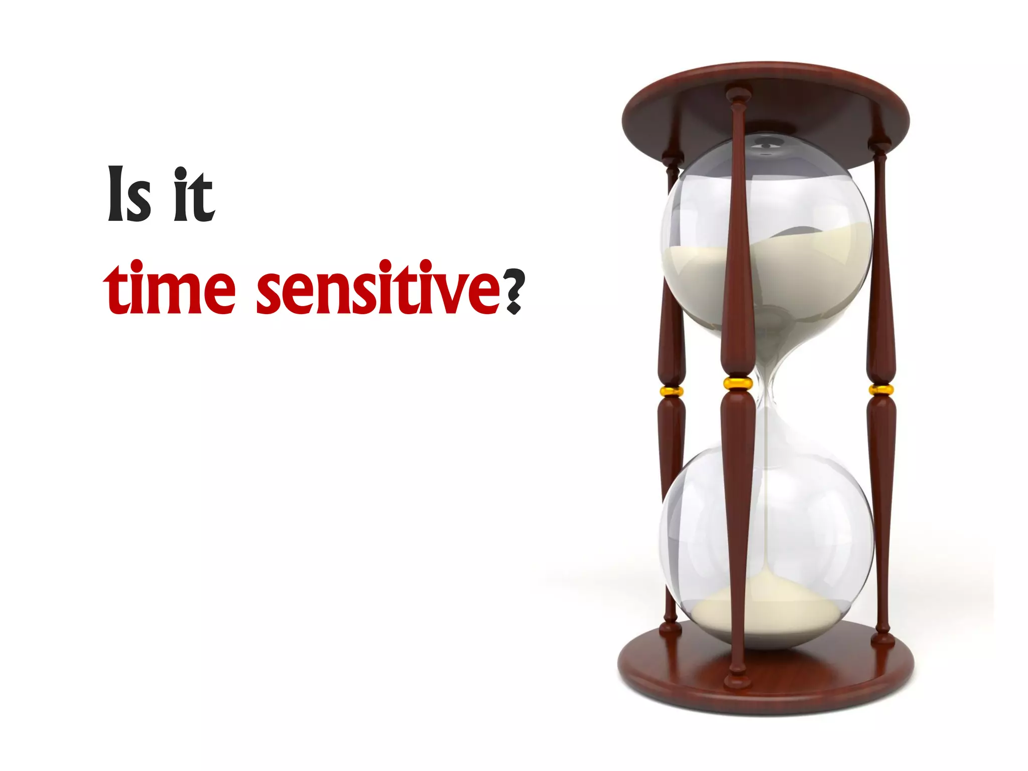 Is it
time sensitive?
 