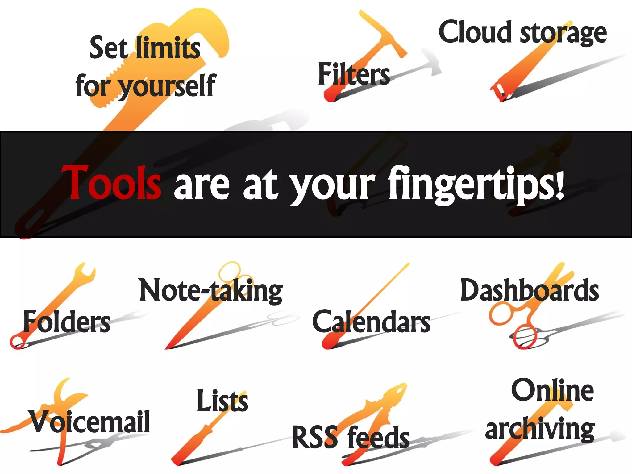 Set limits                      Cloud storage
    for yourself         Filters


   Tools are at your fingertips!

          Note-taking                 Dashboards
Folders                  Calendars

              Lists                       Online
Voicemail                               archiving
                        RSS feeds
 