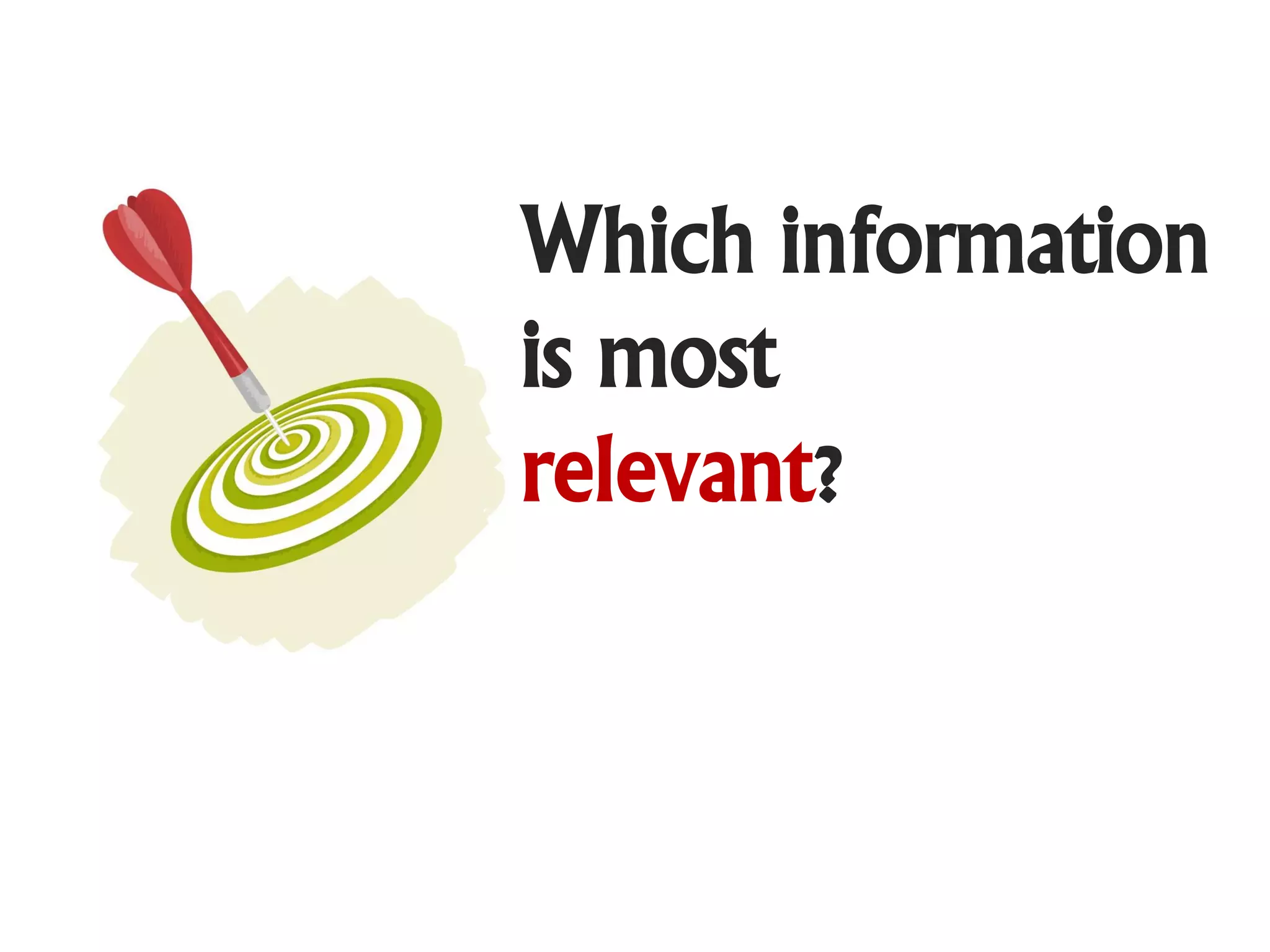 Which information
is most
relevant?
 