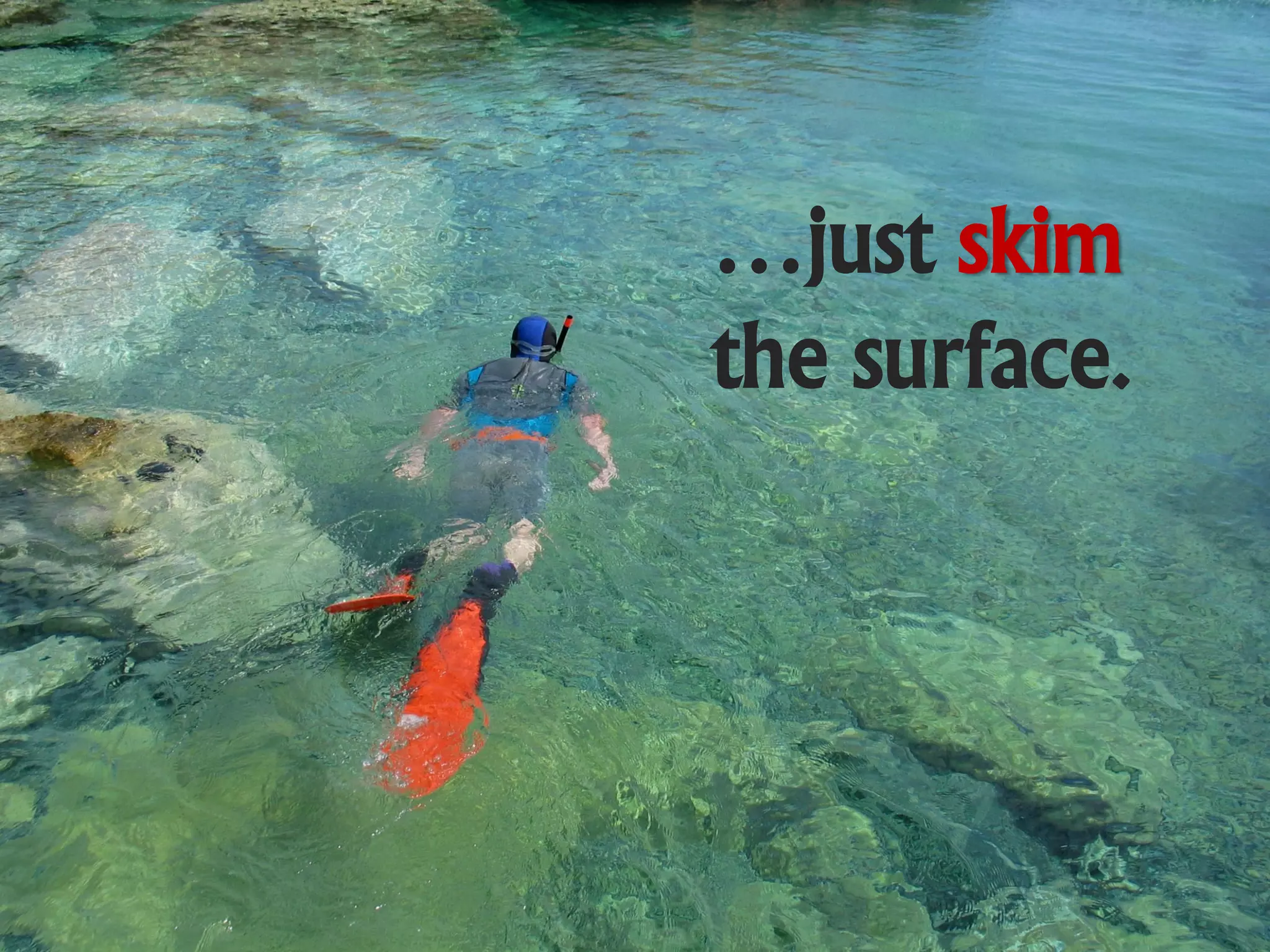 …just skim
the surface.
 