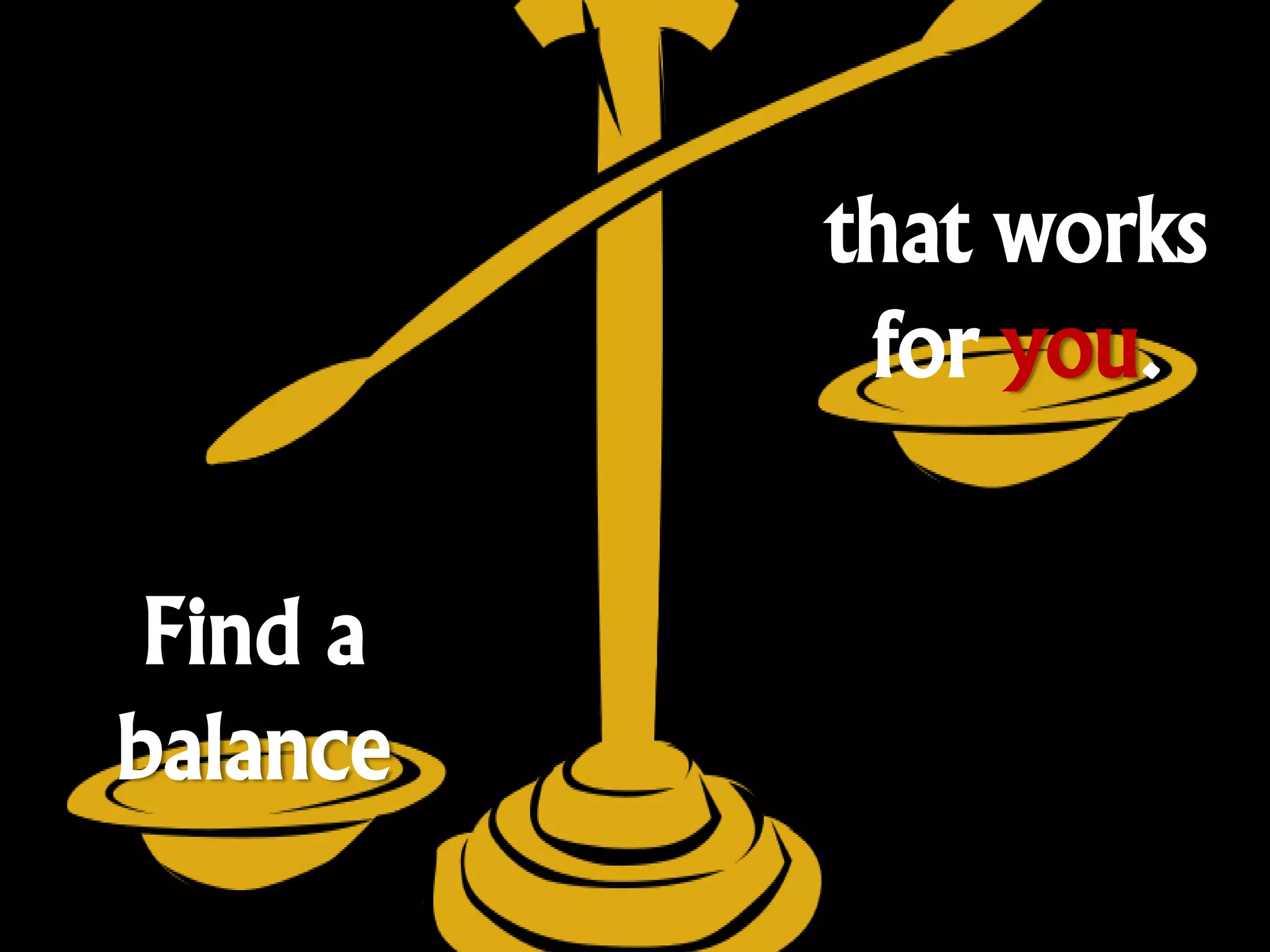 that works
           for you.


 Find a
balance
 