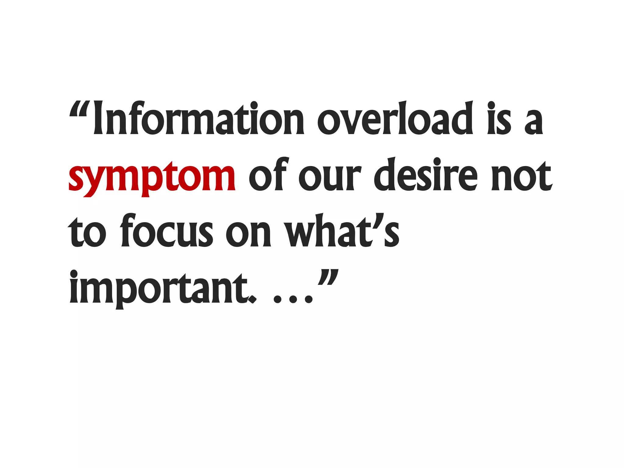 “Information overload is a
symptom of our desire not
to focus on what’s
important. …”
 