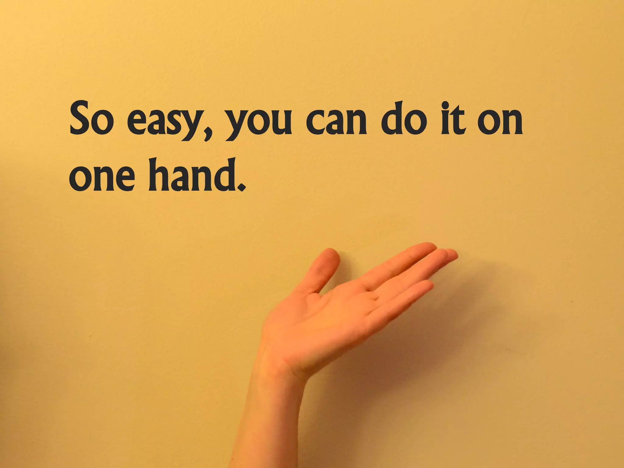So easy, you can do it on
one hand.
 