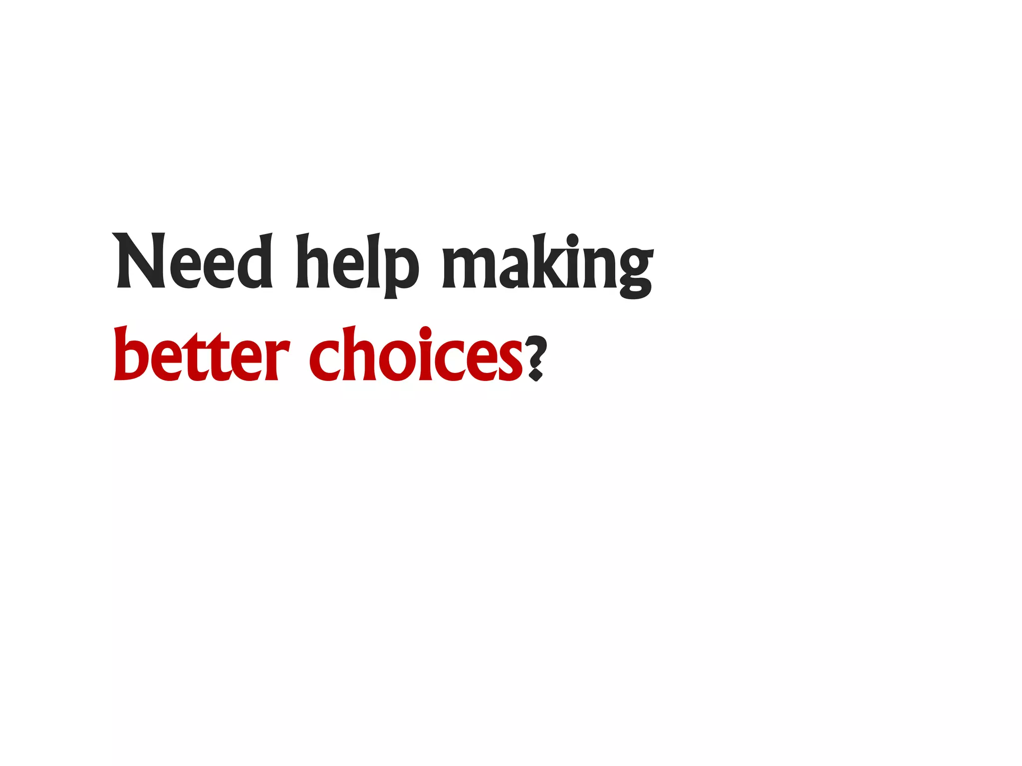 Need help making
better choices?
 