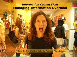 Information Coping Skills
                     Managing Information Overload




                             Beth Kanter, Visiting Scholar Packard Foundation

http://www.flickr.com/photos/telstar/43843015/
 