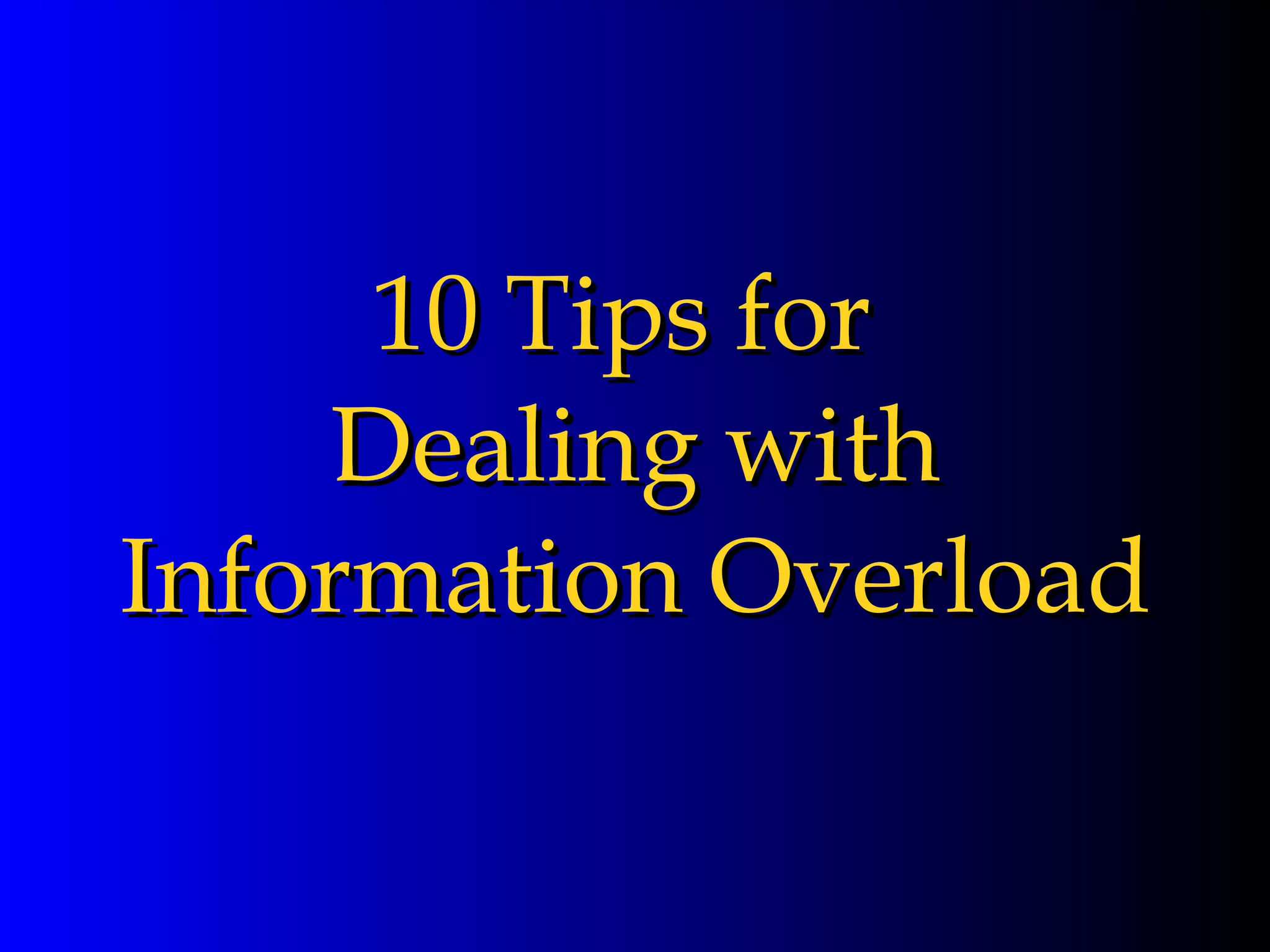 10 Tips for  Dealing with Information Overload 
