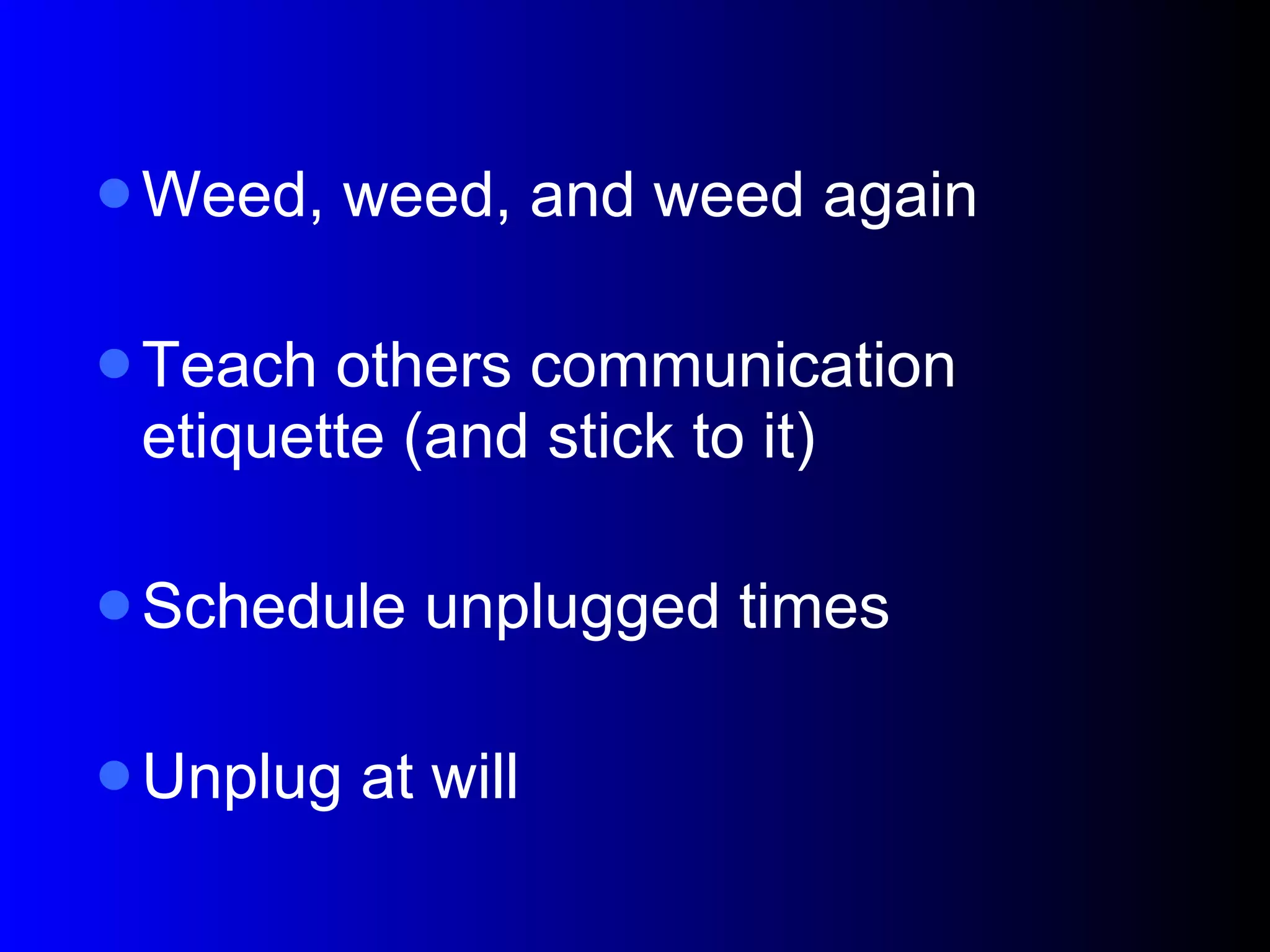 Weed, weed, and weed again Teach others communication etiquette (and stick to it)‏ Schedule unplugged times Unplug at will 