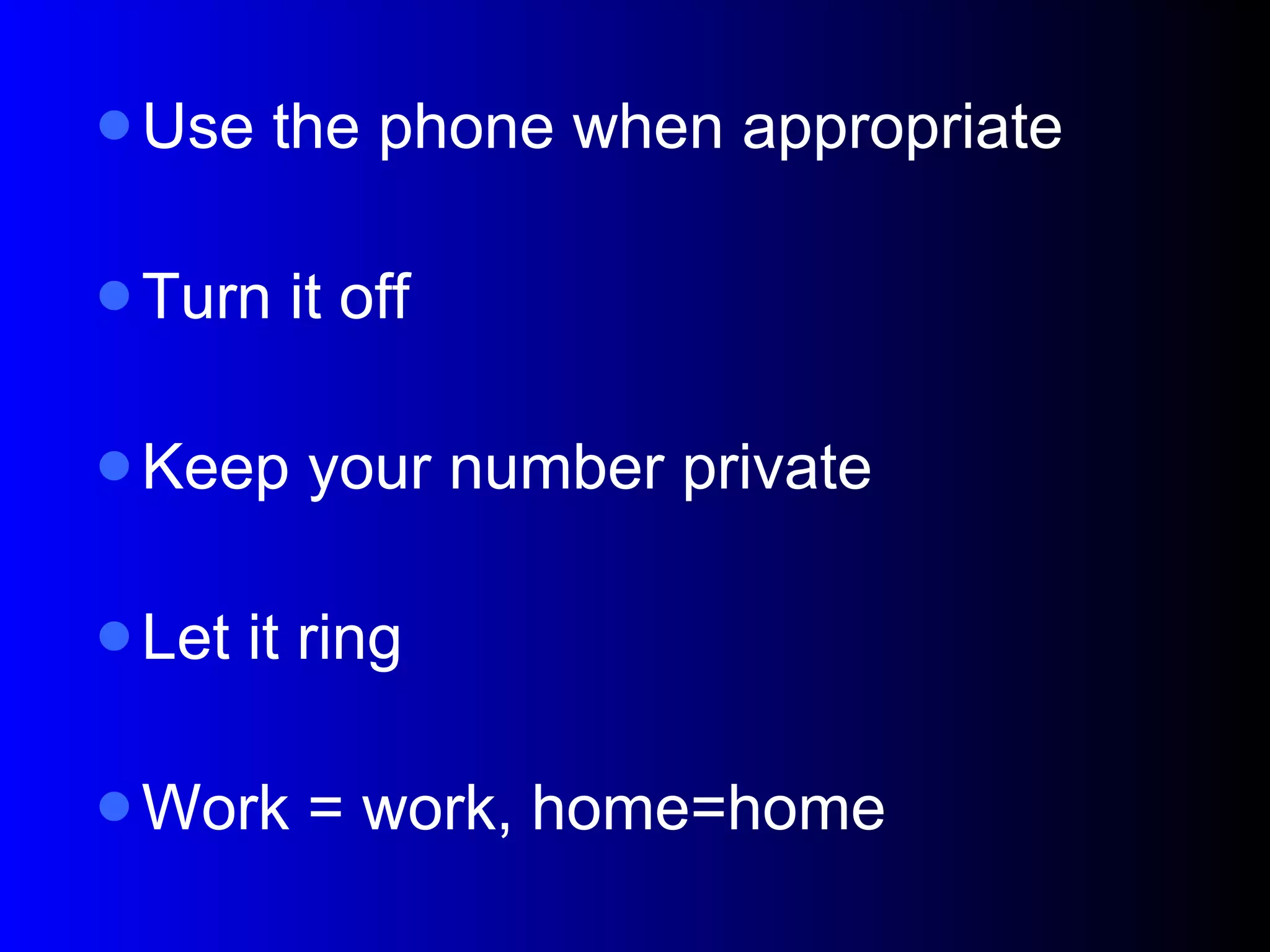 Use the phone when appropriate Turn it off Keep your number private Let it ring Work = work, home=home 
