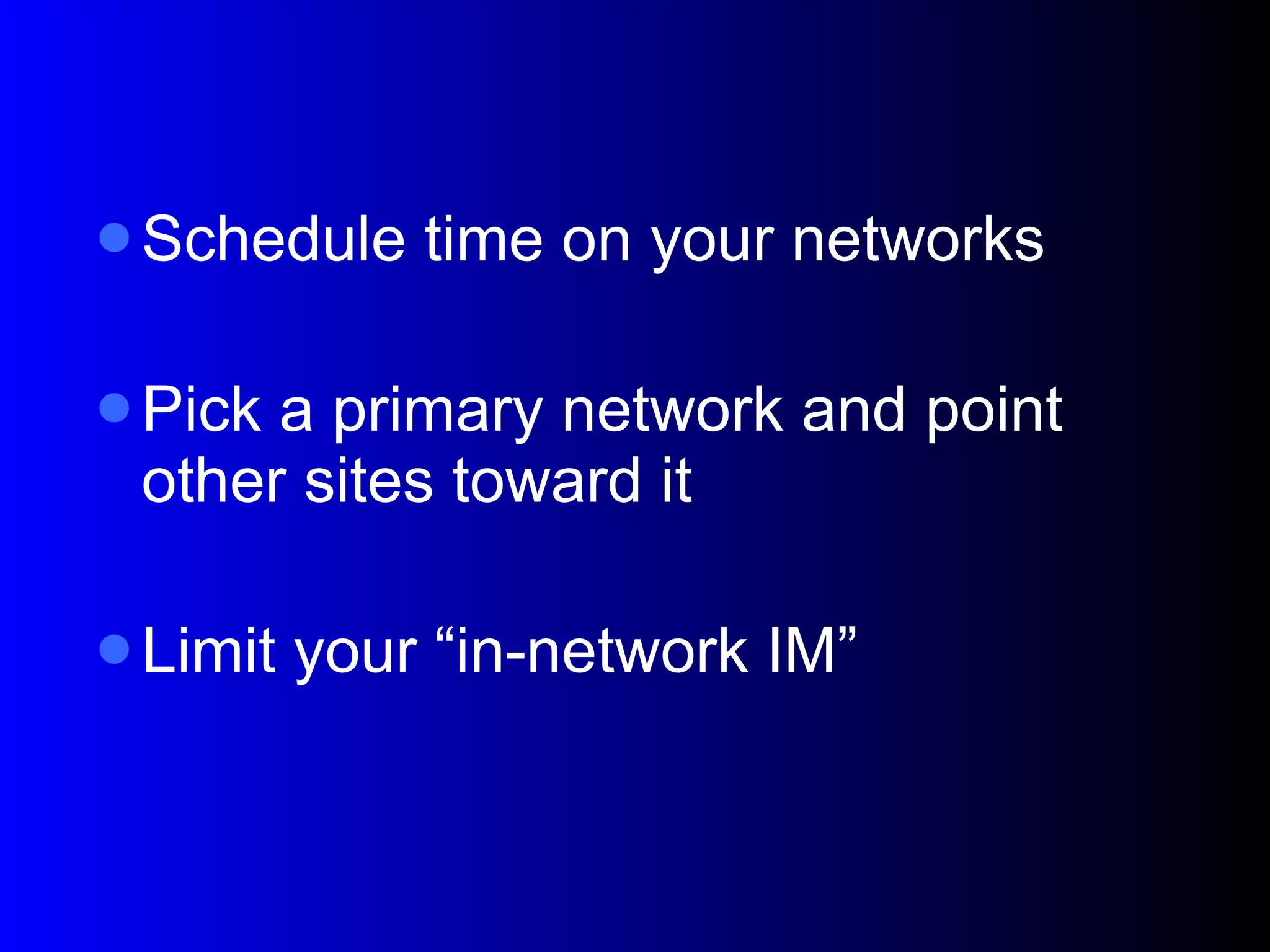 Schedule time on your networks Pick a primary network and point other sites toward it Limit your “in-network IM” 