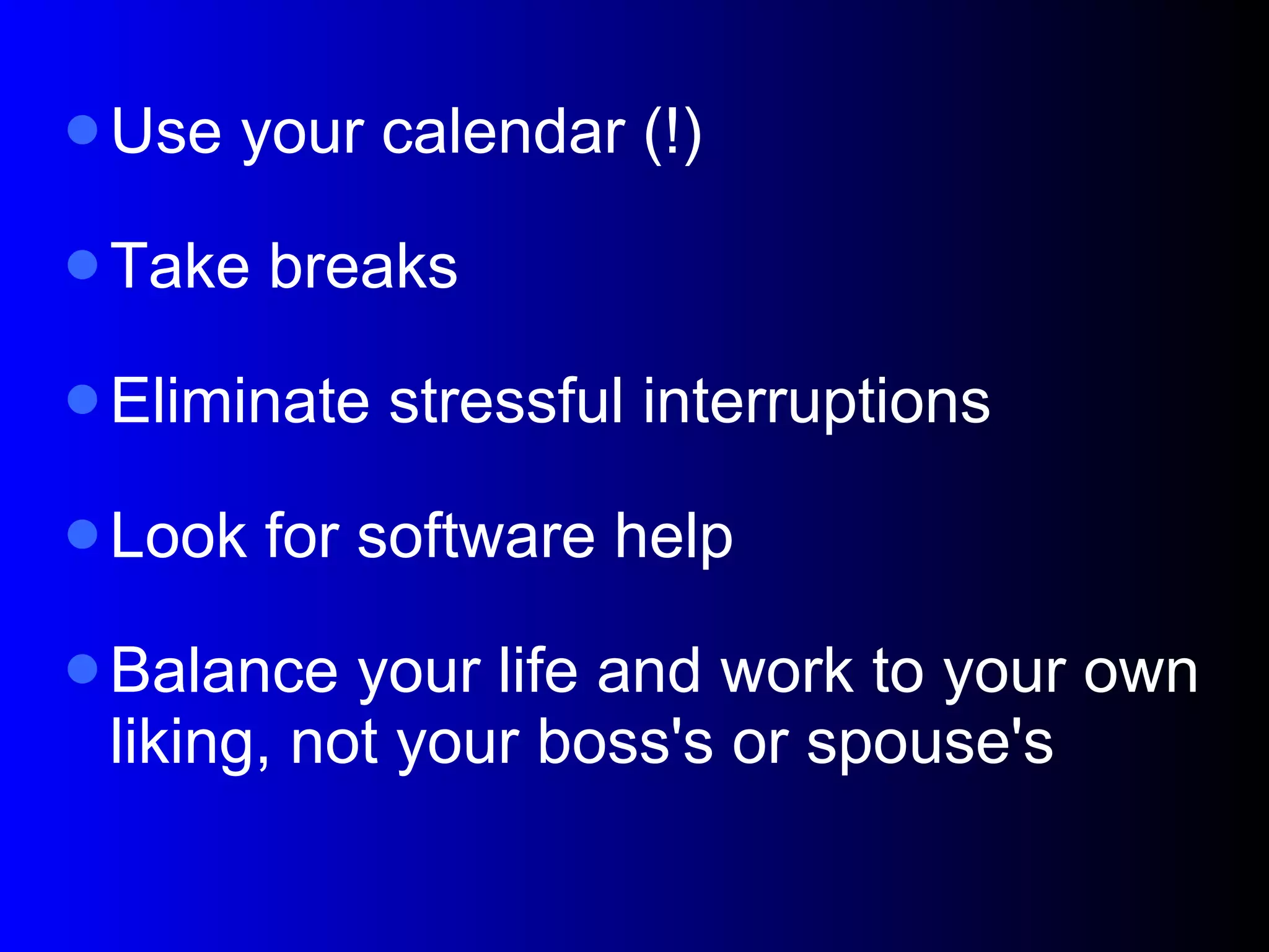 Use your calendar (!)‏ Take breaks Eliminate stressful interruptions Look for software help Balance your life and work to your own liking, not your boss's or spouse's 