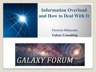 Galaxy Consulting
Information Overload
and How to Deal With It
Eleonora Babayants
 