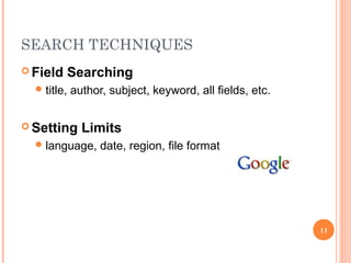 SEARCH TECHNIQUES
 Field
 title,

Searching
author, subject, keyword, all fields, etc.

 Setting

Limits

 language,

date, region, file format

11

 